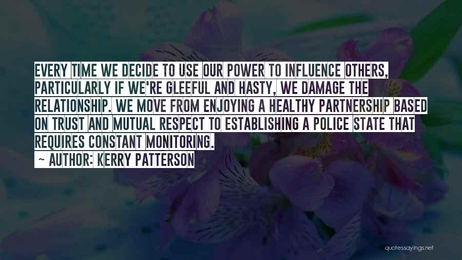 Kerry Patterson Quotes: Every Time We Decide To Use Our Power To Influence Others, Particularly If We're Gleeful And Hasty, We Damage The