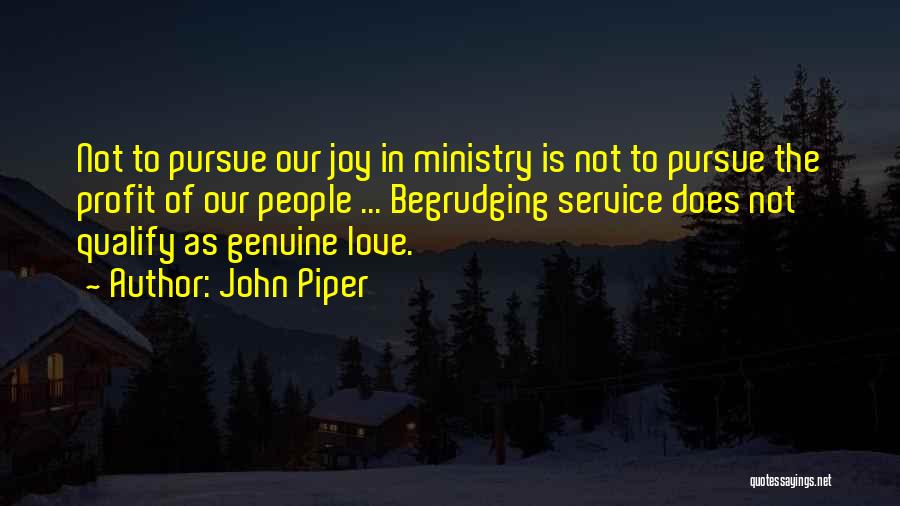 John Piper Quotes: Not To Pursue Our Joy In Ministry Is Not To Pursue The Profit Of Our People ... Begrudging Service Does