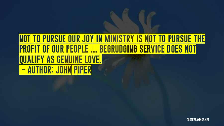 John Piper Quotes: Not To Pursue Our Joy In Ministry Is Not To Pursue The Profit Of Our People ... Begrudging Service Does