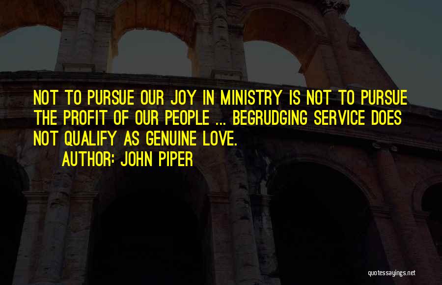 John Piper Quotes: Not To Pursue Our Joy In Ministry Is Not To Pursue The Profit Of Our People ... Begrudging Service Does