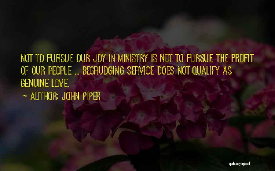 John Piper Quotes: Not To Pursue Our Joy In Ministry Is Not To Pursue The Profit Of Our People ... Begrudging Service Does