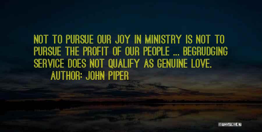 John Piper Quotes: Not To Pursue Our Joy In Ministry Is Not To Pursue The Profit Of Our People ... Begrudging Service Does