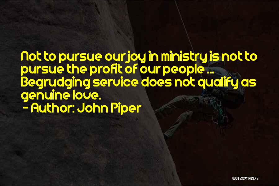 John Piper Quotes: Not To Pursue Our Joy In Ministry Is Not To Pursue The Profit Of Our People ... Begrudging Service Does