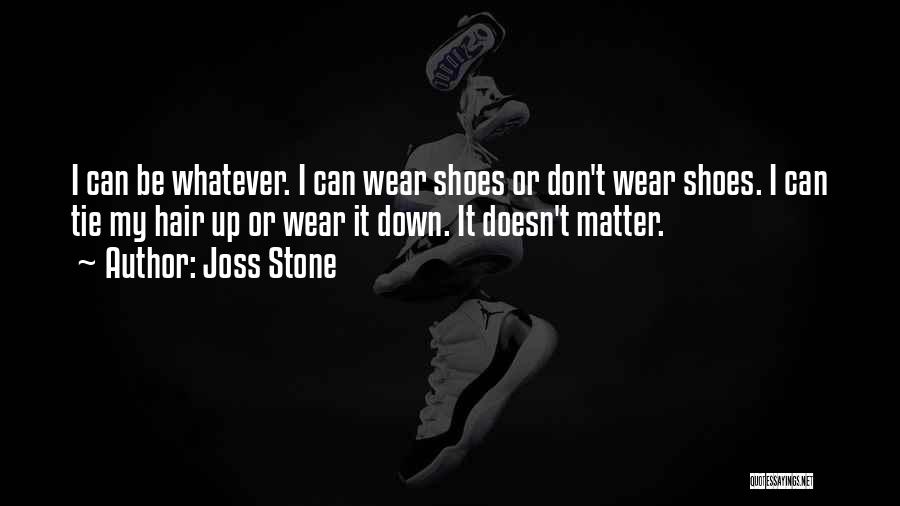 Joss Stone Quotes: I Can Be Whatever. I Can Wear Shoes Or Don't Wear Shoes. I Can Tie My Hair Up Or Wear