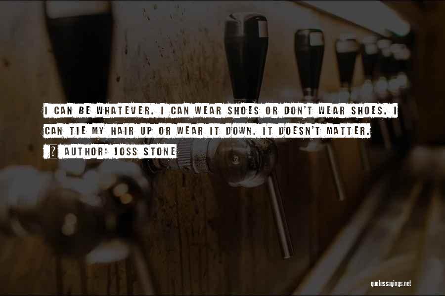Joss Stone Quotes: I Can Be Whatever. I Can Wear Shoes Or Don't Wear Shoes. I Can Tie My Hair Up Or Wear