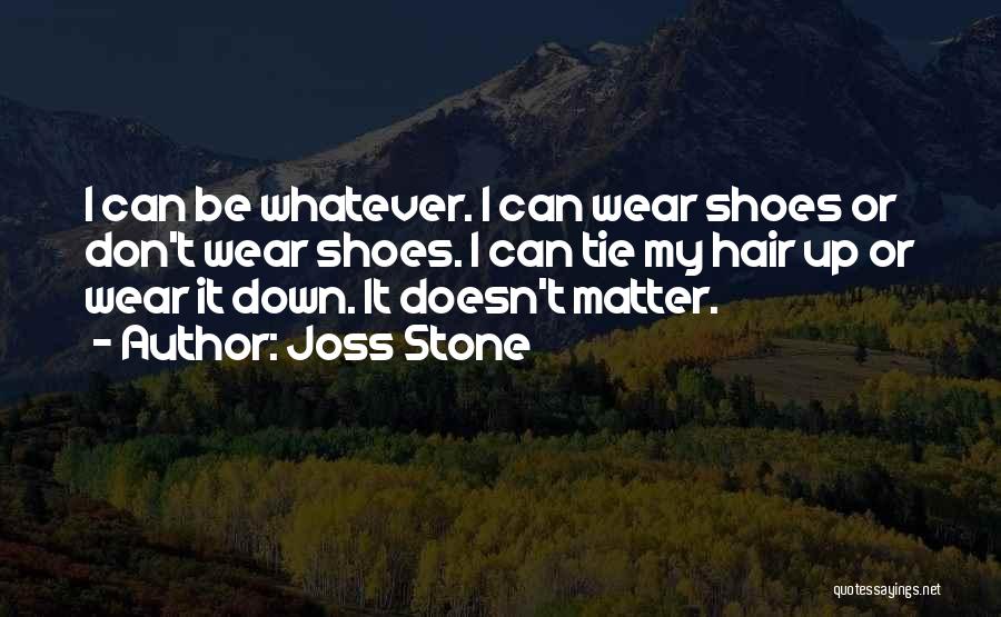 Joss Stone Quotes: I Can Be Whatever. I Can Wear Shoes Or Don't Wear Shoes. I Can Tie My Hair Up Or Wear