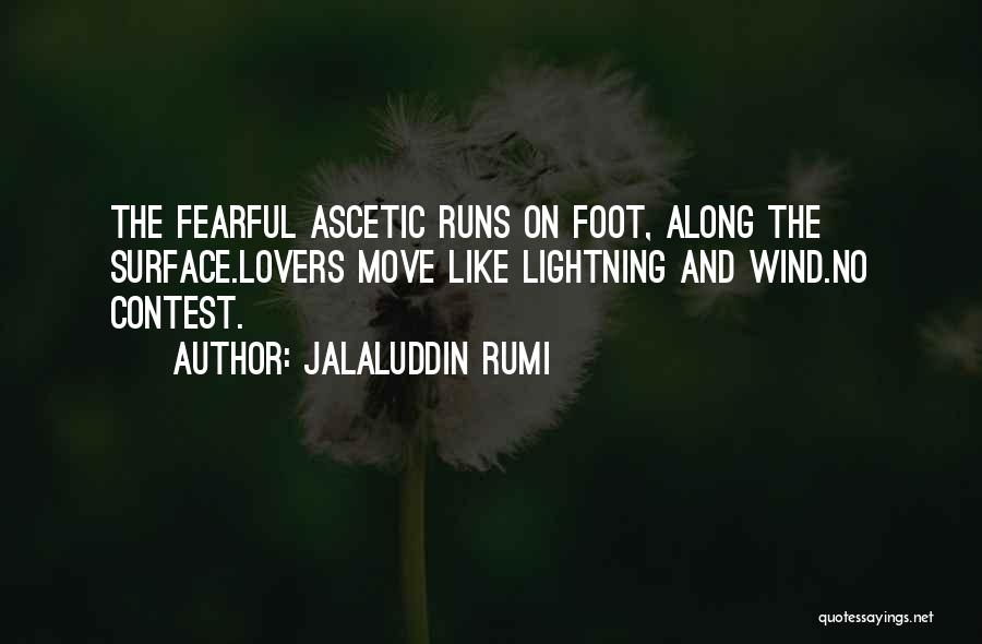 Jalaluddin Rumi Quotes: The Fearful Ascetic Runs On Foot, Along The Surface.lovers Move Like Lightning And Wind.no Contest.