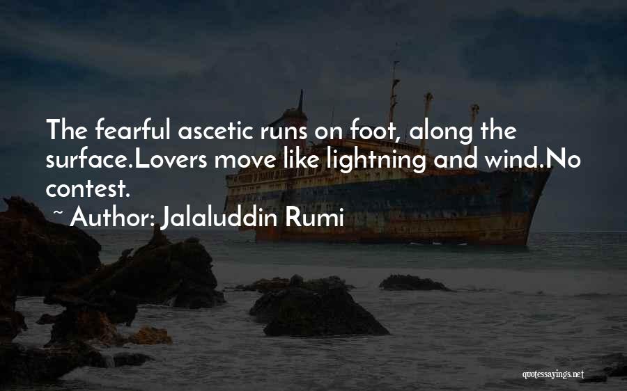 Jalaluddin Rumi Quotes: The Fearful Ascetic Runs On Foot, Along The Surface.lovers Move Like Lightning And Wind.no Contest.