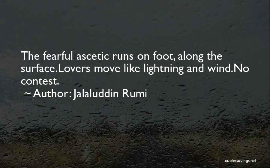 Jalaluddin Rumi Quotes: The Fearful Ascetic Runs On Foot, Along The Surface.lovers Move Like Lightning And Wind.no Contest.