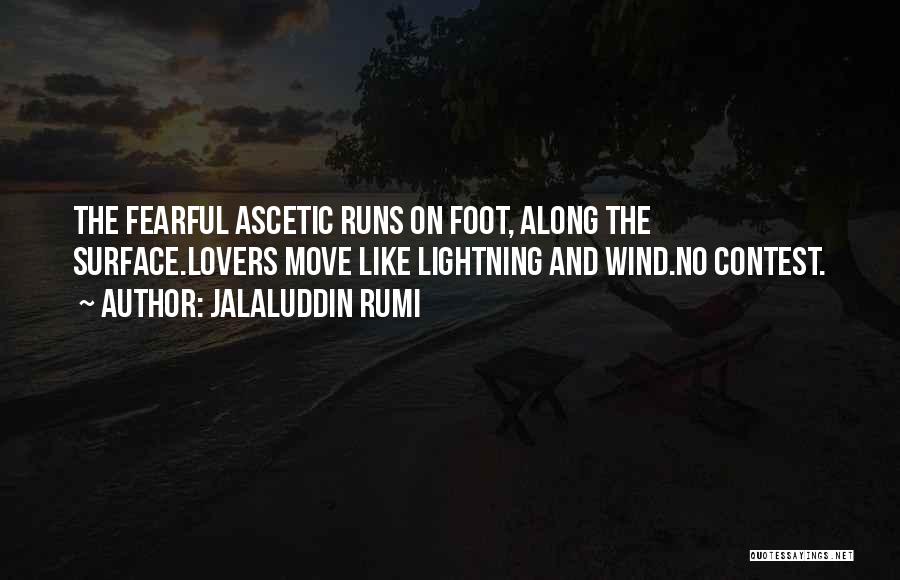 Jalaluddin Rumi Quotes: The Fearful Ascetic Runs On Foot, Along The Surface.lovers Move Like Lightning And Wind.no Contest.