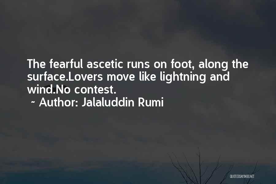 Jalaluddin Rumi Quotes: The Fearful Ascetic Runs On Foot, Along The Surface.lovers Move Like Lightning And Wind.no Contest.