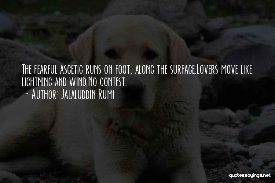 Jalaluddin Rumi Quotes: The Fearful Ascetic Runs On Foot, Along The Surface.lovers Move Like Lightning And Wind.no Contest.