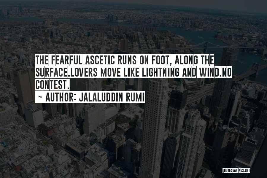 Jalaluddin Rumi Quotes: The Fearful Ascetic Runs On Foot, Along The Surface.lovers Move Like Lightning And Wind.no Contest.