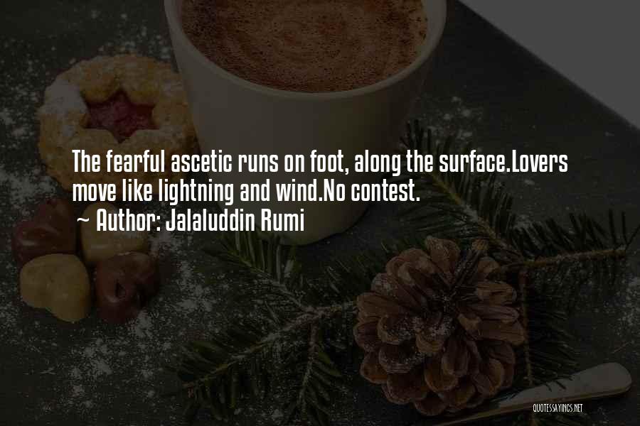 Jalaluddin Rumi Quotes: The Fearful Ascetic Runs On Foot, Along The Surface.lovers Move Like Lightning And Wind.no Contest.