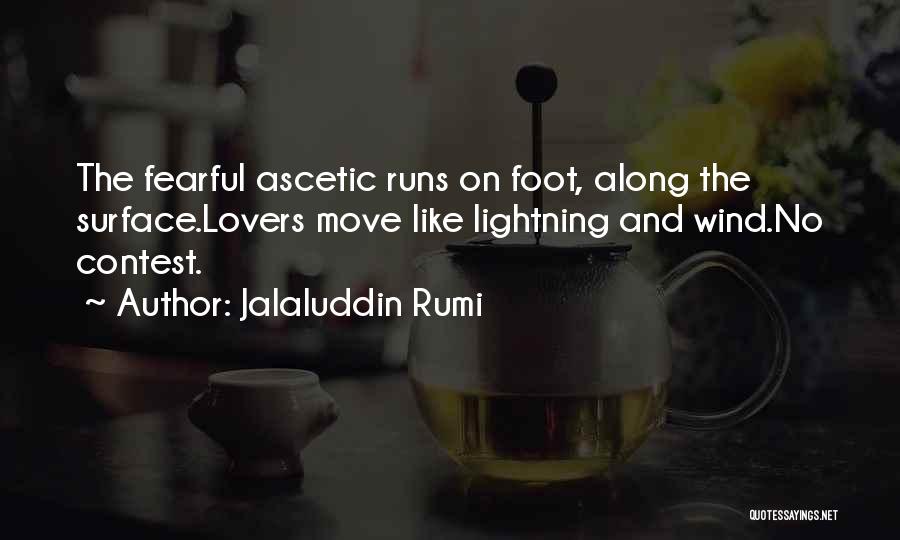Jalaluddin Rumi Quotes: The Fearful Ascetic Runs On Foot, Along The Surface.lovers Move Like Lightning And Wind.no Contest.