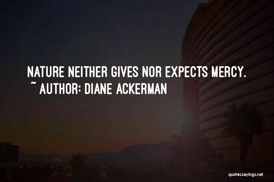 Diane Ackerman Quotes: Nature Neither Gives Nor Expects Mercy.