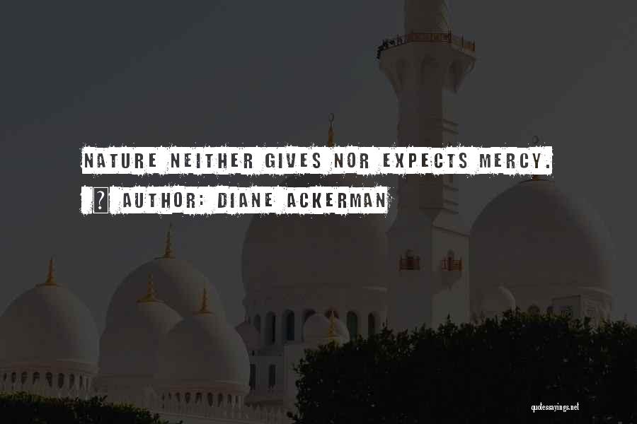 Diane Ackerman Quotes: Nature Neither Gives Nor Expects Mercy.