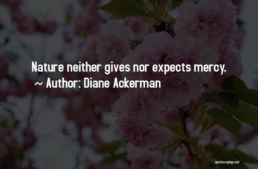 Diane Ackerman Quotes: Nature Neither Gives Nor Expects Mercy.