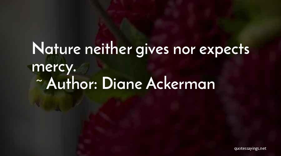 Diane Ackerman Quotes: Nature Neither Gives Nor Expects Mercy.