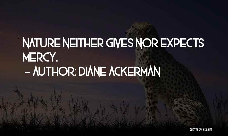 Diane Ackerman Quotes: Nature Neither Gives Nor Expects Mercy.