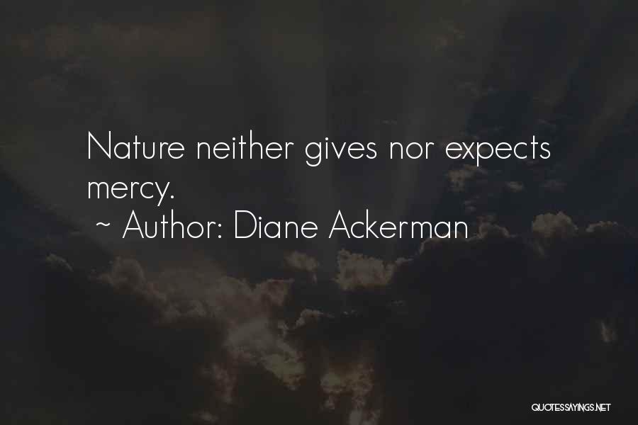 Diane Ackerman Quotes: Nature Neither Gives Nor Expects Mercy.
