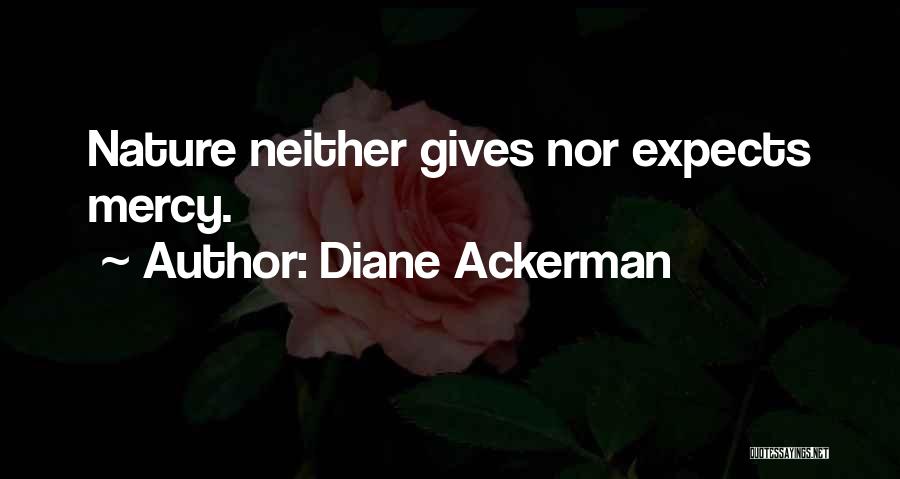 Diane Ackerman Quotes: Nature Neither Gives Nor Expects Mercy.