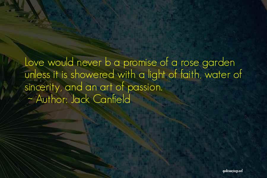 Jack Canfield Quotes: Love Would Never B A Promise Of A Rose Garden Unless It Is Showered With A Light Of Faith, Water