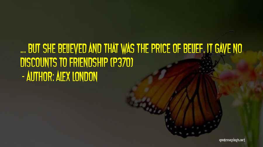 Alex London Quotes: ... But She Believed And That Was The Price Of Belief. It Gave No Discounts To Friendship (p370)