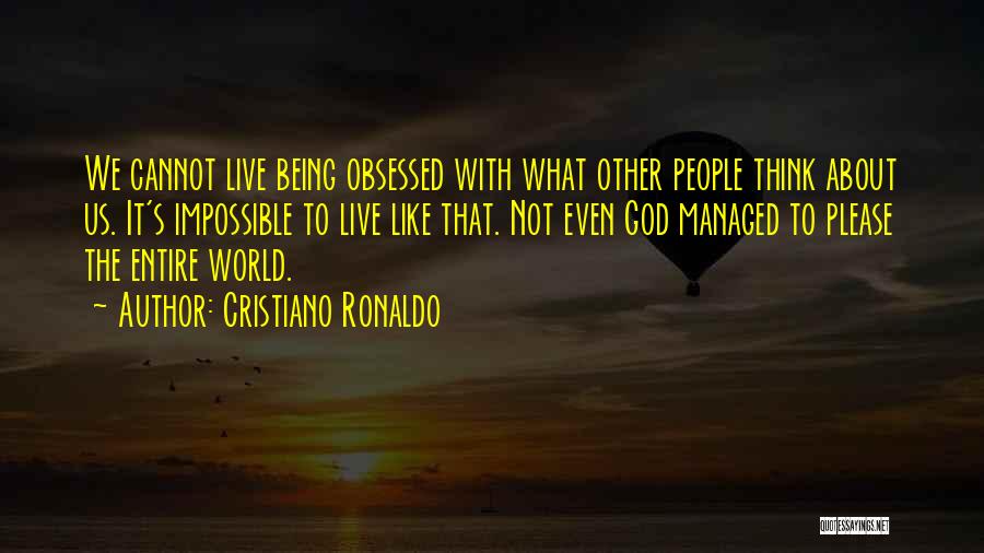 Cristiano Ronaldo Quotes: We Cannot Live Being Obsessed With What Other People Think About Us. It's Impossible To Live Like That. Not Even