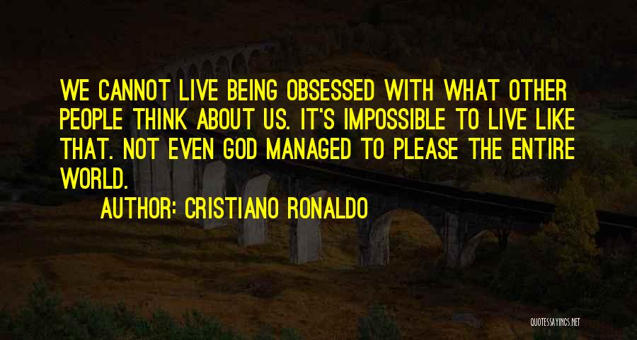 Cristiano Ronaldo Quotes: We Cannot Live Being Obsessed With What Other People Think About Us. It's Impossible To Live Like That. Not Even