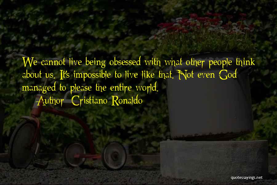 Cristiano Ronaldo Quotes: We Cannot Live Being Obsessed With What Other People Think About Us. It's Impossible To Live Like That. Not Even