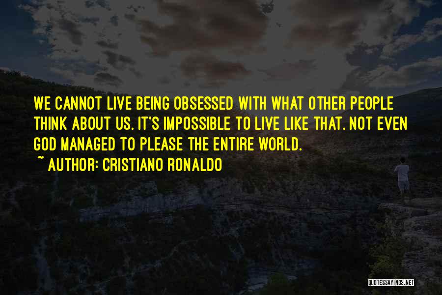 Cristiano Ronaldo Quotes: We Cannot Live Being Obsessed With What Other People Think About Us. It's Impossible To Live Like That. Not Even