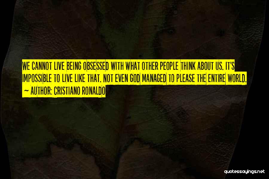 Cristiano Ronaldo Quotes: We Cannot Live Being Obsessed With What Other People Think About Us. It's Impossible To Live Like That. Not Even