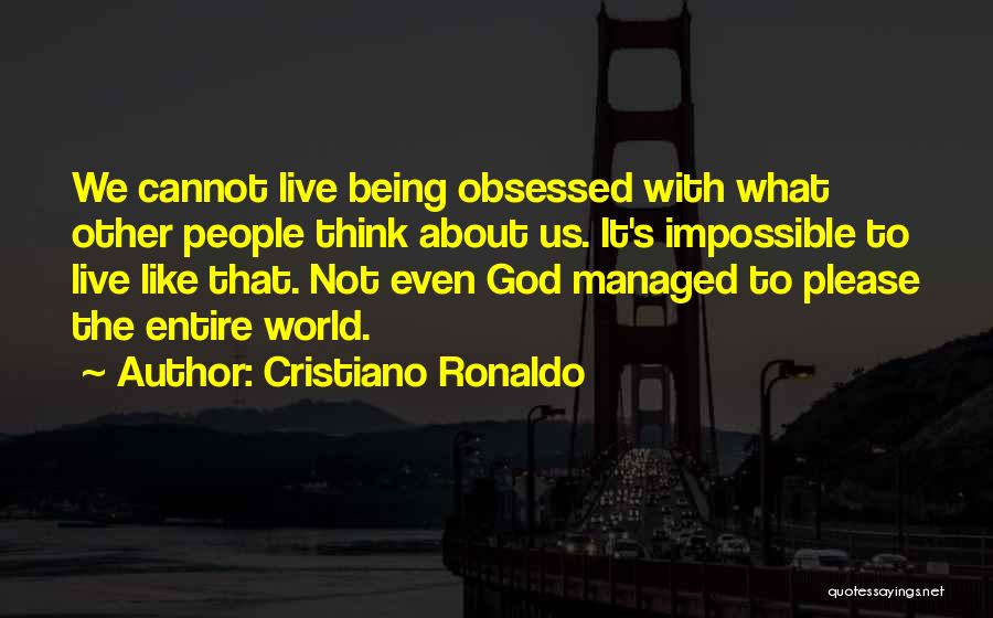 Cristiano Ronaldo Quotes: We Cannot Live Being Obsessed With What Other People Think About Us. It's Impossible To Live Like That. Not Even