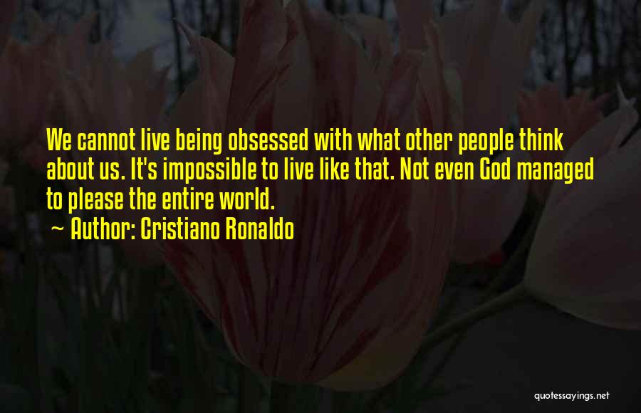 Cristiano Ronaldo Quotes: We Cannot Live Being Obsessed With What Other People Think About Us. It's Impossible To Live Like That. Not Even