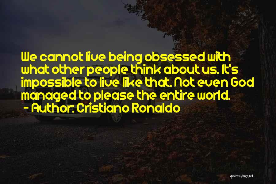 Cristiano Ronaldo Quotes: We Cannot Live Being Obsessed With What Other People Think About Us. It's Impossible To Live Like That. Not Even