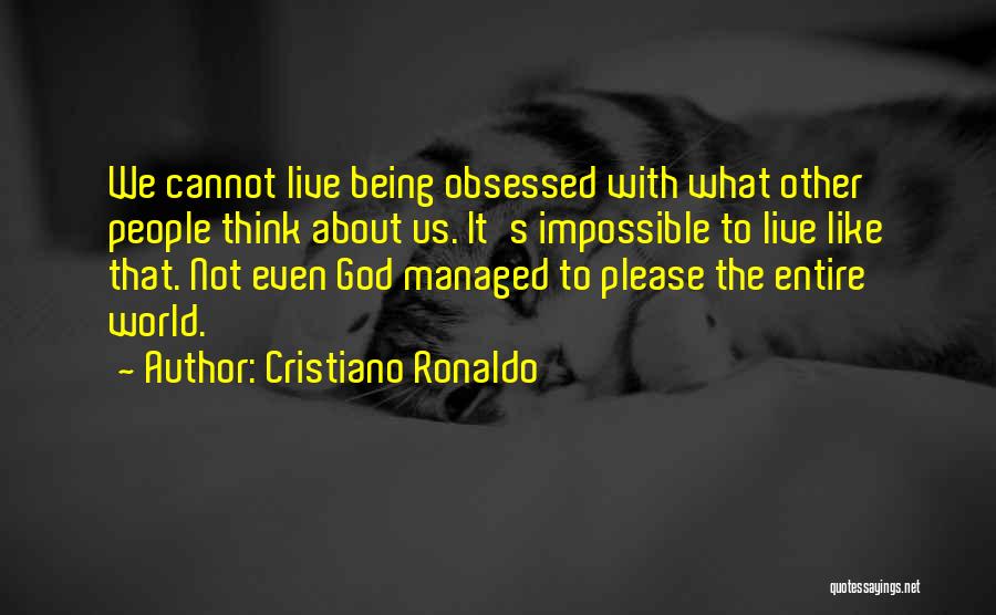 Cristiano Ronaldo Quotes: We Cannot Live Being Obsessed With What Other People Think About Us. It's Impossible To Live Like That. Not Even