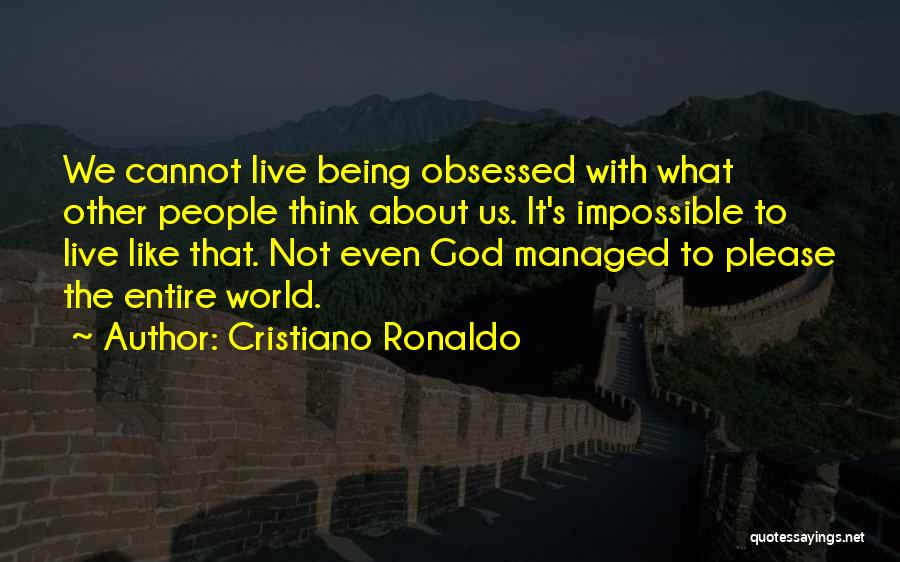 Cristiano Ronaldo Quotes: We Cannot Live Being Obsessed With What Other People Think About Us. It's Impossible To Live Like That. Not Even