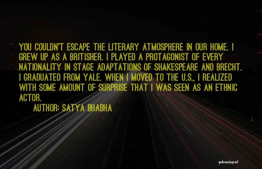 Satya Bhabha Quotes: You Couldn't Escape The Literary Atmosphere In Our Home. I Grew Up As A Britisher. I Played A Protagonist Of