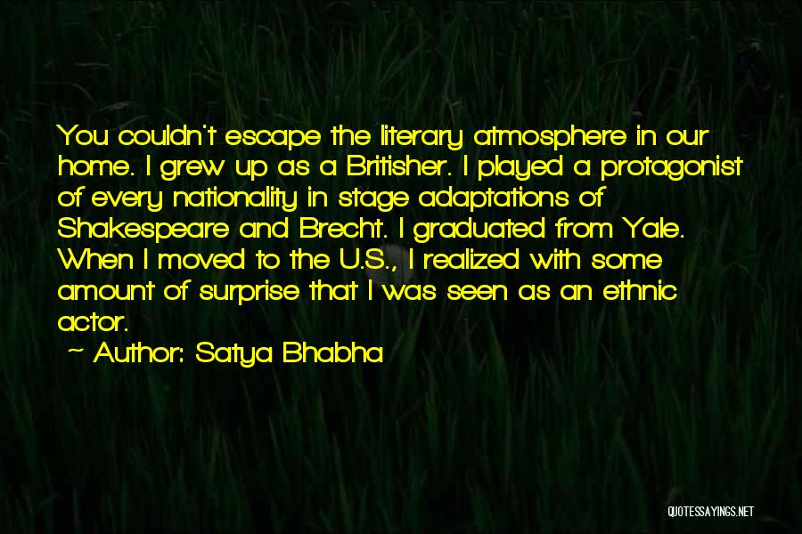 Satya Bhabha Quotes: You Couldn't Escape The Literary Atmosphere In Our Home. I Grew Up As A Britisher. I Played A Protagonist Of