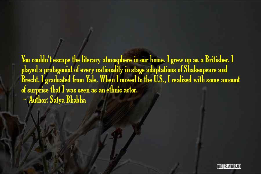 Satya Bhabha Quotes: You Couldn't Escape The Literary Atmosphere In Our Home. I Grew Up As A Britisher. I Played A Protagonist Of