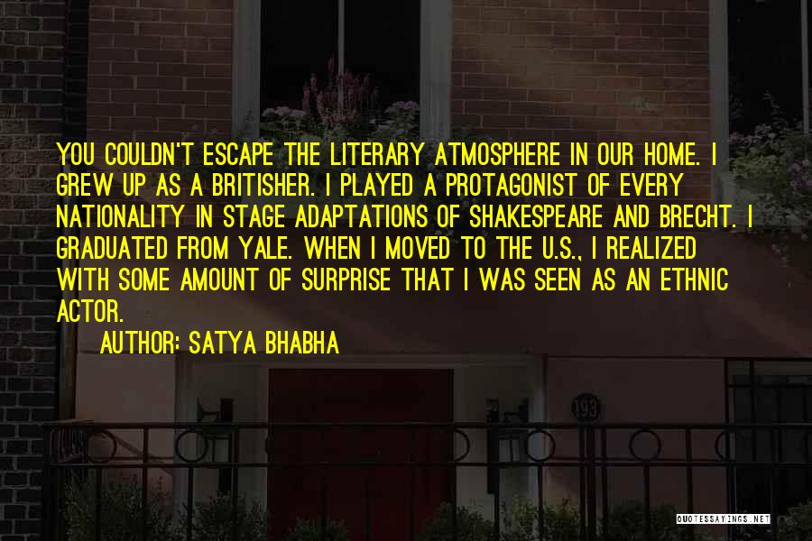 Satya Bhabha Quotes: You Couldn't Escape The Literary Atmosphere In Our Home. I Grew Up As A Britisher. I Played A Protagonist Of