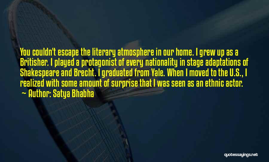 Satya Bhabha Quotes: You Couldn't Escape The Literary Atmosphere In Our Home. I Grew Up As A Britisher. I Played A Protagonist Of