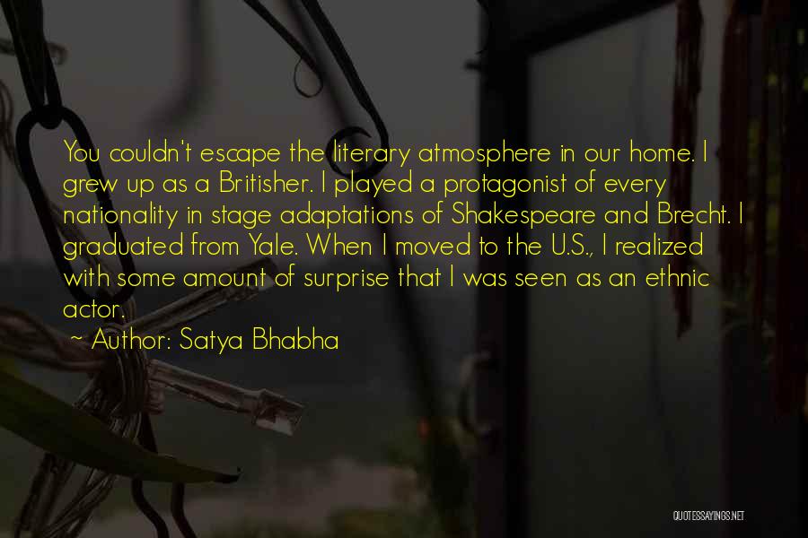 Satya Bhabha Quotes: You Couldn't Escape The Literary Atmosphere In Our Home. I Grew Up As A Britisher. I Played A Protagonist Of