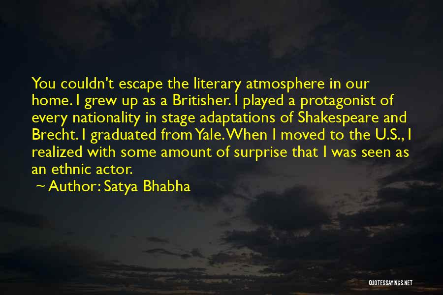 Satya Bhabha Quotes: You Couldn't Escape The Literary Atmosphere In Our Home. I Grew Up As A Britisher. I Played A Protagonist Of