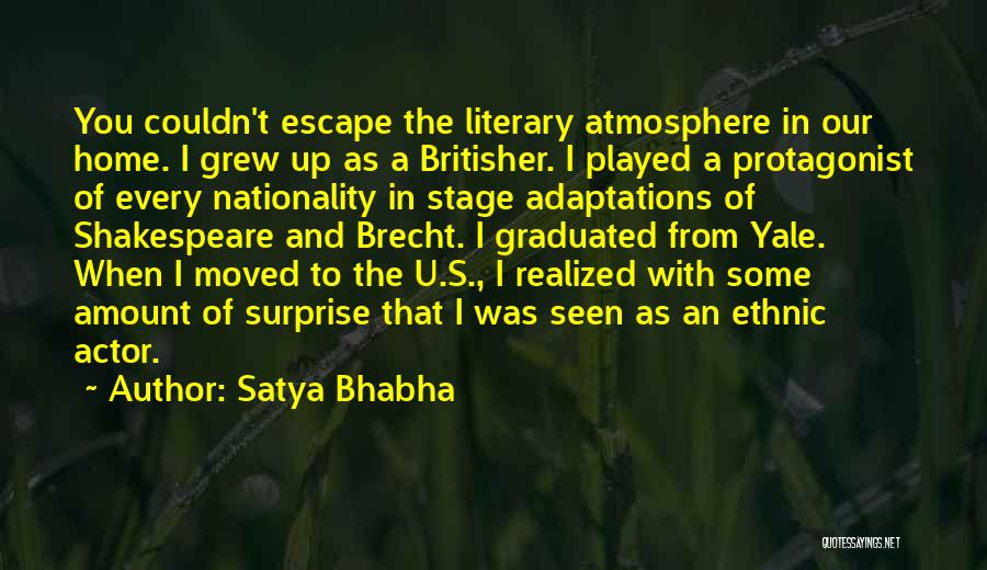 Satya Bhabha Quotes: You Couldn't Escape The Literary Atmosphere In Our Home. I Grew Up As A Britisher. I Played A Protagonist Of