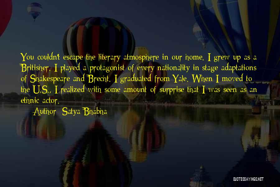 Satya Bhabha Quotes: You Couldn't Escape The Literary Atmosphere In Our Home. I Grew Up As A Britisher. I Played A Protagonist Of