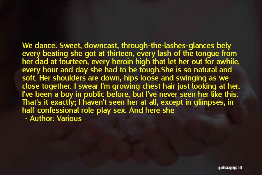 Various Quotes: We Dance. Sweet, Downcast, Through-the-lashes-glances Bely Every Beating She Got At Thirteen, Every Lash Of The Tongue From Her Dad