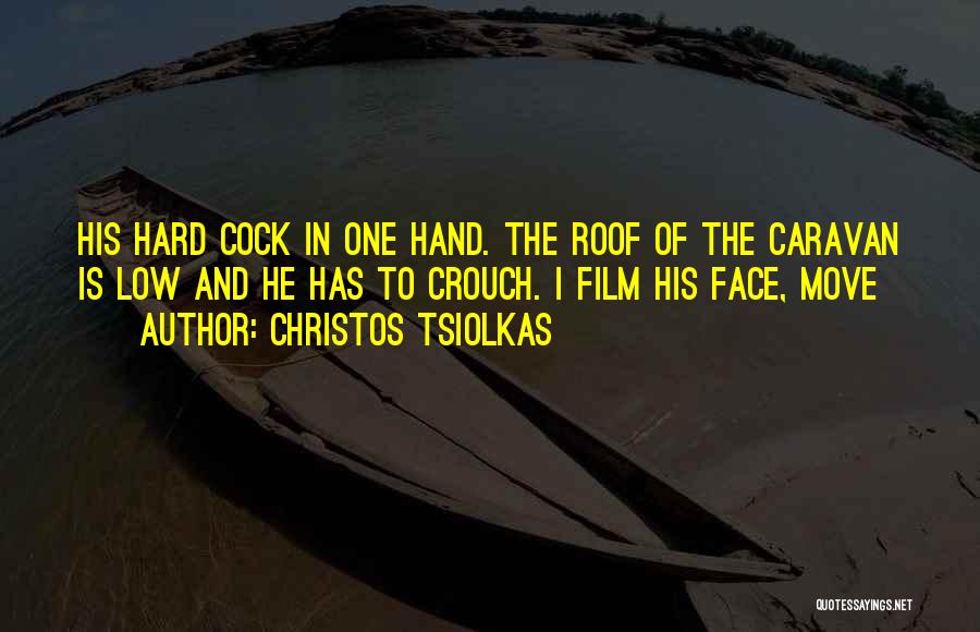 Christos Tsiolkas Quotes: His Hard Cock In One Hand. The Roof Of The Caravan Is Low And He Has To Crouch. I Film