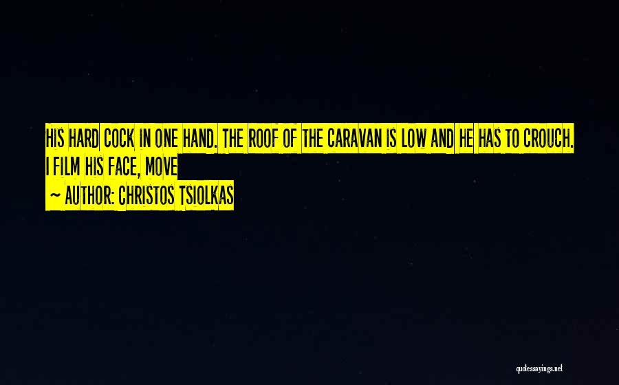 Christos Tsiolkas Quotes: His Hard Cock In One Hand. The Roof Of The Caravan Is Low And He Has To Crouch. I Film